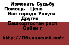 Изменить Судьбу, Помощь › Цена ­ 15 000 - Все города Услуги » Другие   . Башкортостан респ.,Сибай г.